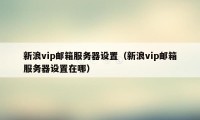 新浪vip邮箱服务器设置（新浪vip邮箱服务器设置在哪）