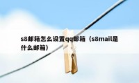 s8邮箱怎么设置qq邮箱（s8mail是什么邮箱）