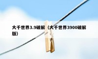 大千世界3.9破解（大千世界3900破解版）