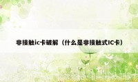 非接触ic卡破解（什么是非接触式IC卡）