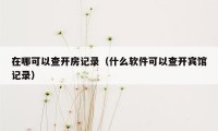 在哪可以查开房记录（什么软件可以查开宾馆记录）