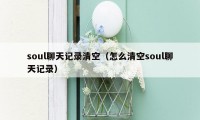 soul聊天记录清空（怎么清空soul聊天记录）