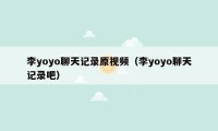 李yoyo聊天记录原视频（李yoyo聊天记录吧）