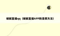 破解直播qq（破解直播APP防录屏方法）