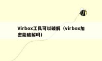 Virbox工具可以破解（virbox加密能破解吗）