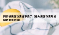 网页被黑客攻击进不去了（进入黑客攻击后的网站会怎么样）