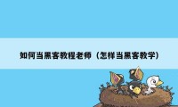 如何当黑客教程老师（怎样当黑客教学）