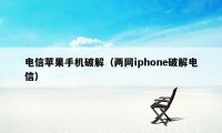 电信苹果手机破解（两网iphone破解电信）