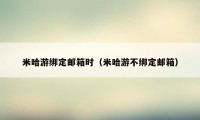 米哈游绑定邮箱时（米哈游不绑定邮箱）