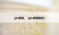 gtc邮箱、（gtc邮箱地址）