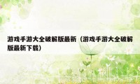 游戏手游大全破解版最新（游戏手游大全破解版最新下载）