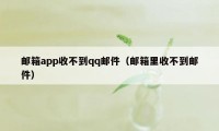 邮箱app收不到qq邮件（邮箱里收不到邮件）