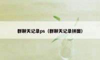 群聊天记录ps（群聊天记录拼图）