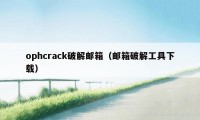 ophcrack破解邮箱（邮箱破解工具下载）