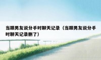 当跟男友说分手时聊天记录（当跟男友说分手时聊天记录删了）