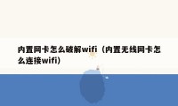 内置网卡怎么破解wifi（内置无线网卡怎么连接wifi）