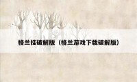 格兰挂破解版（格兰游戏下载破解版）