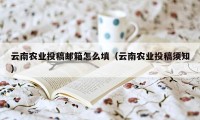 云南农业投稿邮箱怎么填（云南农业投稿须知）