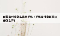 邮箱支付宝怎么注册手机（手机支付宝邮箱注册怎么弄）