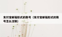 支付宝邮箱形式的账号（支付宝邮箱形式的账号怎么注销）