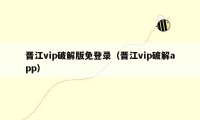 晋江vip破解版免登录（晋江vip破解app）