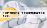 时间查找聊天记录（微信如何按照时间查找聊天记录）