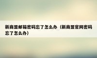 新商盟邮箱密码忘了怎么办（新商盟官网密码忘了怎么办）