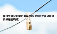 如何登录公司给的邮箱密码（如何登录公司给的邮箱密码呢）