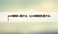 ps4破解ic是什么（ps4破解机是什么）