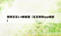 视频豆豆2.0破解版（豆豆视频app破解）