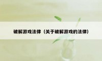 破解游戏法律（关于破解游戏的法律）