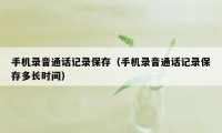 手机录音通话记录保存（手机录音通话记录保存多长时间）