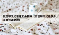 微信聊天记录几天会删除（微信聊天记录多少天会自动删除）