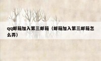 qq邮箱加入第三邮箱（邮箱加入第三邮箱怎么弄）