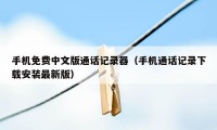 手机免费中文版通话记录器（手机通话记录下载安装最新版）