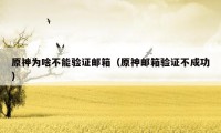 原神为啥不能验证邮箱（原神邮箱验证不成功）