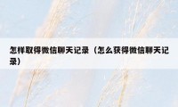 怎样取得微信聊天记录（怎么获得微信聊天记录）