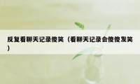 反复看聊天记录傻笑（看聊天记录会傻傻发笑）