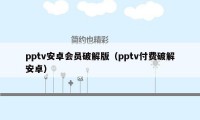 pptv安卓会员破解版（pptv付费破解安卓）