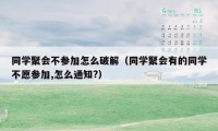 同学聚会不参加怎么破解（同学聚会有的同学不愿参加,怎么通知?）