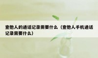 查他人的通话记录需要什么（查他人手机通话记录需要什么）