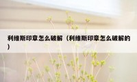 利维斯印章怎么破解（利维斯印章怎么破解的）