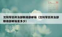 沈阳军区政治部联络部邮箱（沈阳军区政治部联络部邮箱是多少）