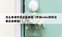 怎么申请外贸企业邮箱（外贸soho如何注册企业邮箱）