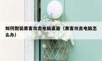 如何假装黑客攻击电脑桌面（黑客攻击电脑怎么办）