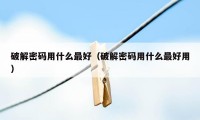 破解密码用什么最好（破解密码用什么最好用）