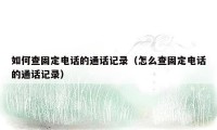 如何查固定电话的通话记录（怎么查固定电话的通话记录）