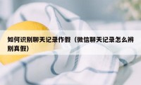 如何识别聊天记录作假（微信聊天记录怎么辨别真假）