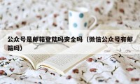 公众号是邮箱登陆吗安全吗（微信公众号有邮箱吗）