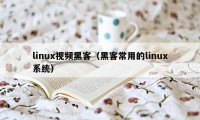 linux视频黑客（黑客常用的linux系统）